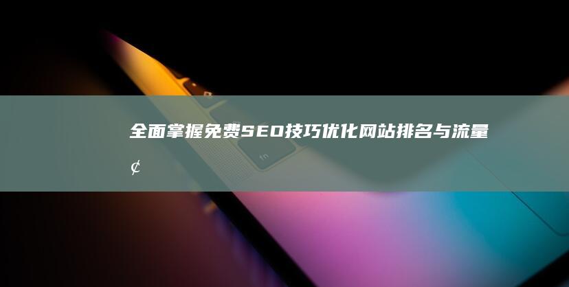 全面掌握免费SEO技巧：优化网站排名与流量增长实战教程