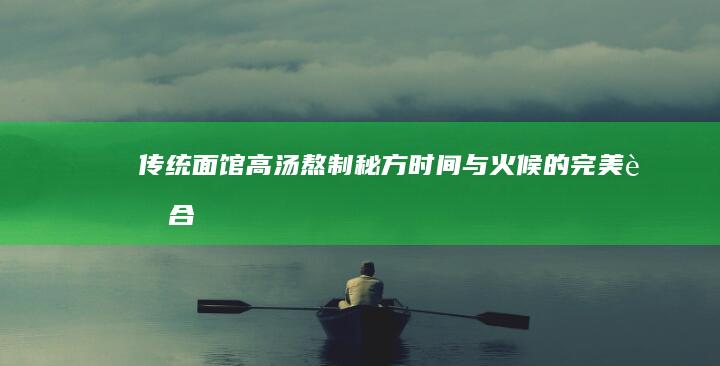 传统面馆高汤熬制秘方：时间与火候的完美融合